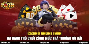 Casino online iWin - Đa dạng trò chơi cùng mức trả thưởng