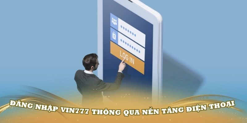 Cách đăng nhập Vin777 thông qua nền tảng điện thoại