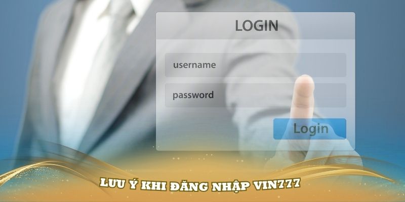 Một số lưu ý khi đăng nhập Vin777 bạn nên biết